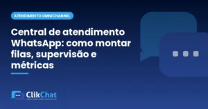 Central de atendimento WhatsApp: como montar filas, supervisão e métricas
