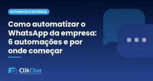 Como automatizar o WhatsApp da empresa: 6 automações e por onde começar