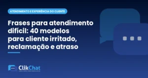 Frases para atendimento difícil: 40 modelos para cliente irritado, reclamação e atraso
