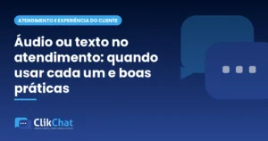 Áudio ou texto no atendimento: quando usar cada um e boas práticas