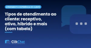Tipos de atendimento ao cliente: receptivo, ativo, híbrido e mais (com tabela)